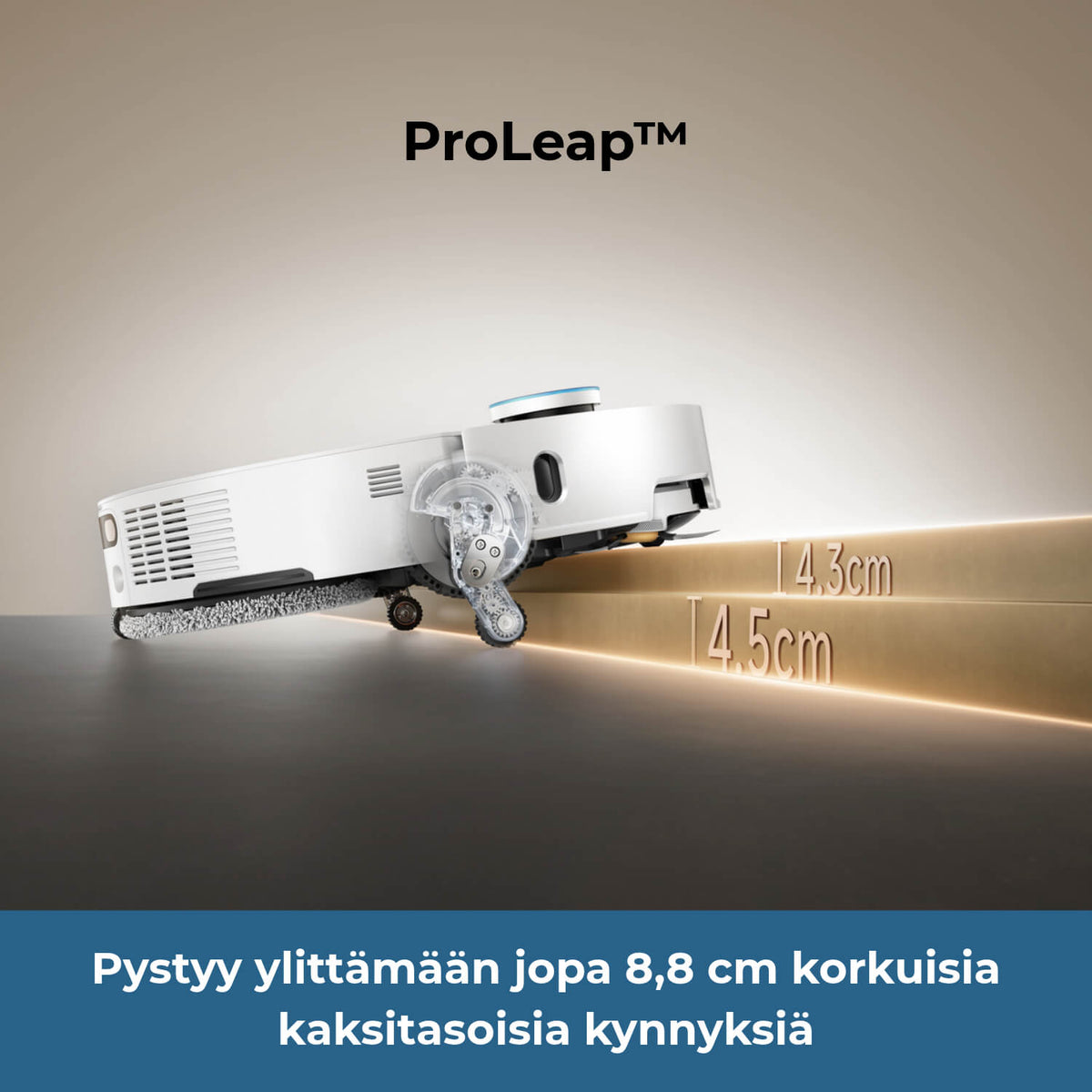Dreame L60 Pro Ultra robotti-imuri ylittää ProLeap-robottijalkojensa avulla jopa 4,5 cm korkuisia yksitasoisia kynnyksiä ja 8,8 cm korkuisia kaksitasoisia kynnyksiä (4,5+4,3cm).