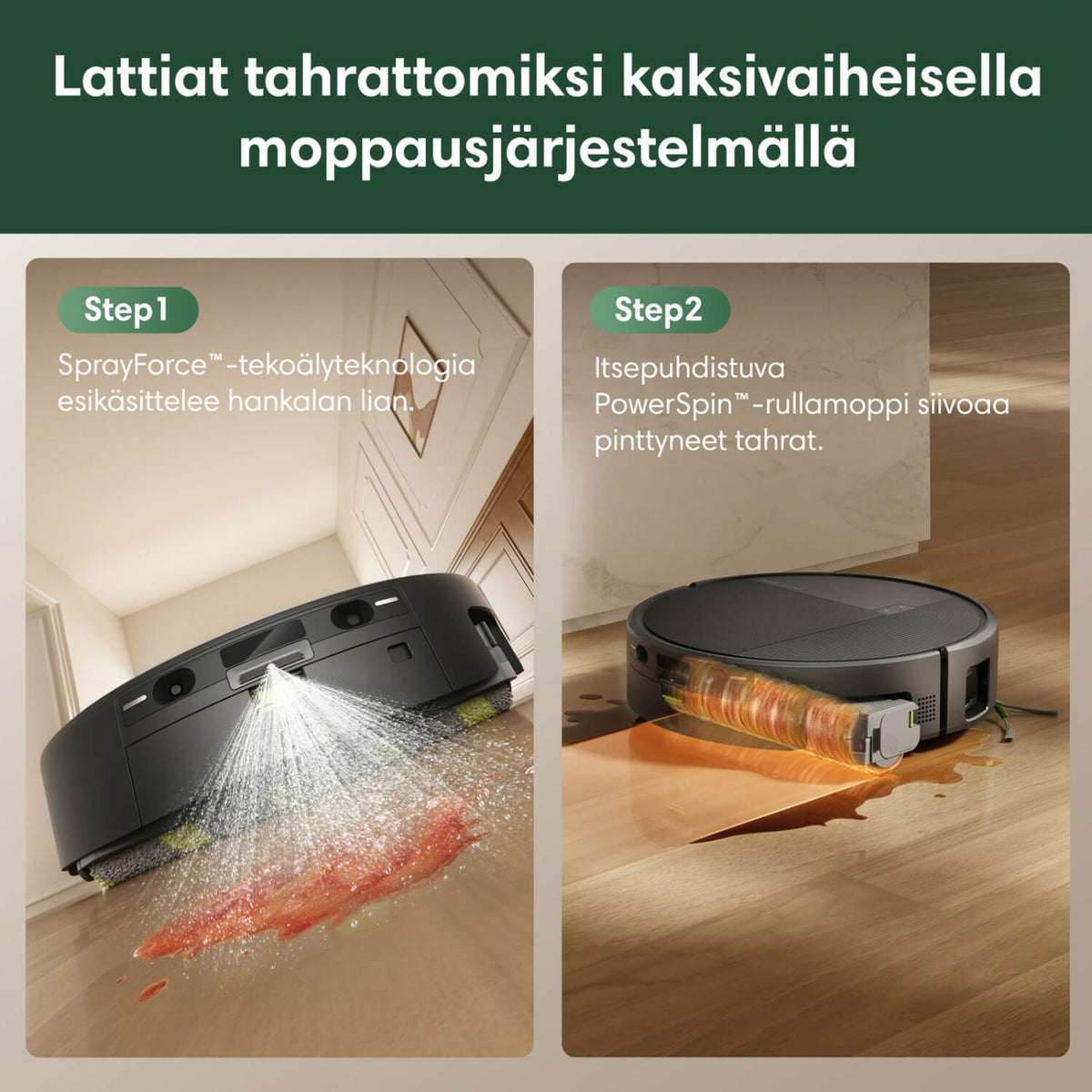 iRobot Roomba 615+ Combo robotti-imurissa on kaksivaiheinen moppausjärjestelmä tekoälyavusteisella SprayForce -tahrojen esikäsittelyllä sekä itsepuhdistuvalla PowerSpin-rullamopilla, joka siivoaa pinttyneetkin tahrat.